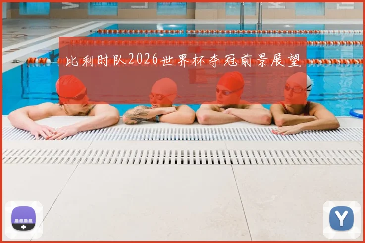 比利时队2026世界杯夺冠前景展望