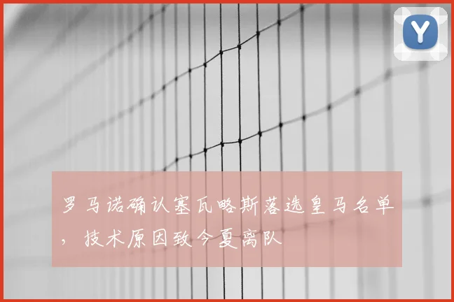 罗马诺确认塞瓦略斯落选皇马名单，技术原因致今夏离队
