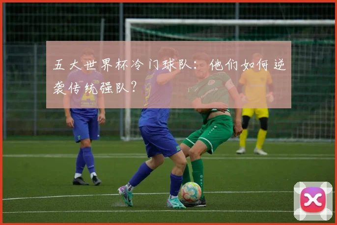 五大世界杯冷门球队：他们如何逆袭传统强队？