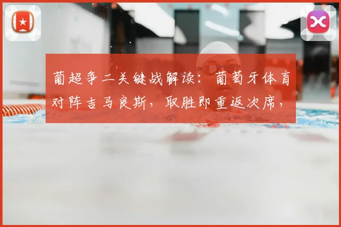 葡超争二关键战解读：葡萄牙体育对阵吉马良斯，取胜即重返次席，客队状态成疑
