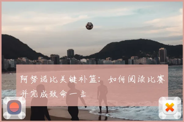 阿努诺比关键补篮：如何阅读比赛并完成致命一击
