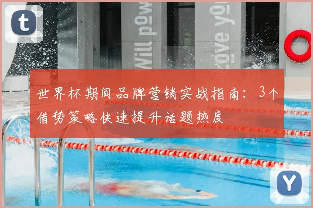 世界杯期间品牌营销实战指南：3个借势策略快速提升话题热度