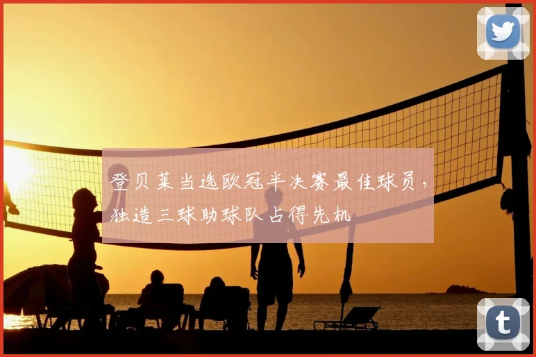 登贝莱当选欧冠半决赛最佳球员，独造三球助球队占得先机