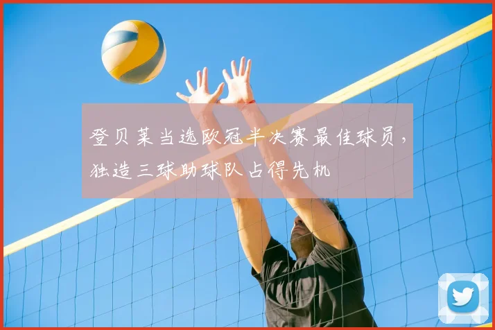 登贝莱当选欧冠半决赛最佳球员，独造三球助球队占得先机