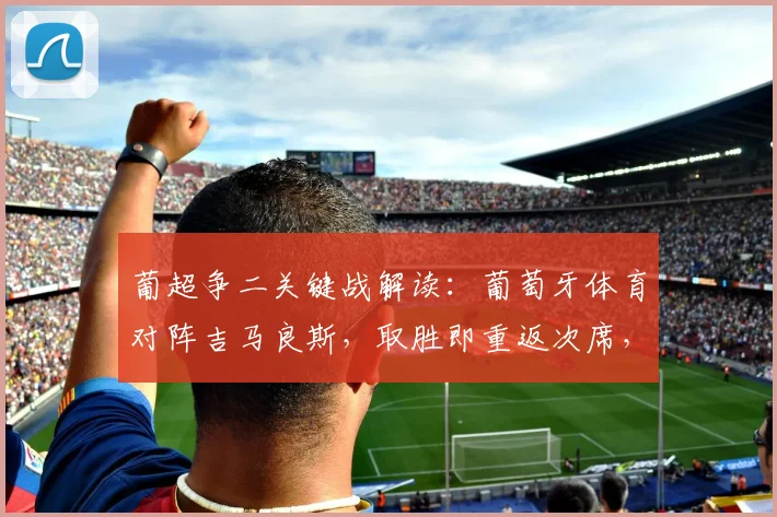葡超争二关键战解读:葡萄牙体育对阵吉马良斯,取胜即重返次席,客队状态成疑