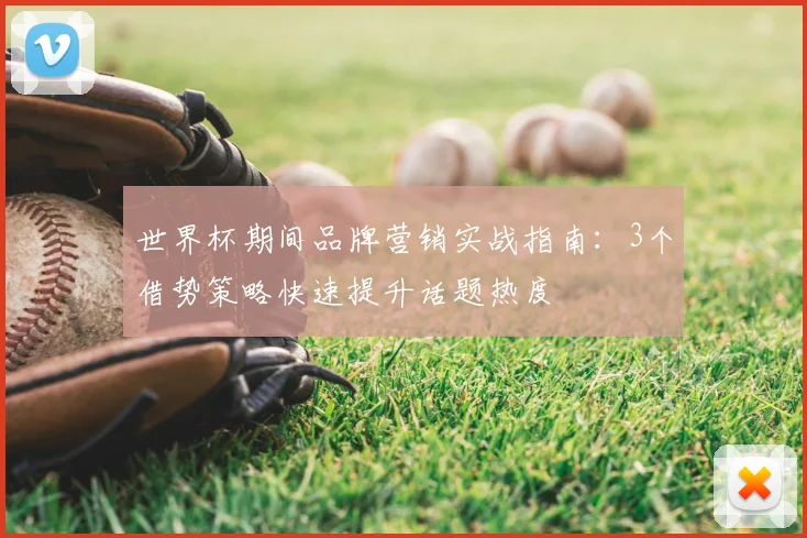 世界杯期间品牌营销实战指南：3个借势策略快速提升话题热度