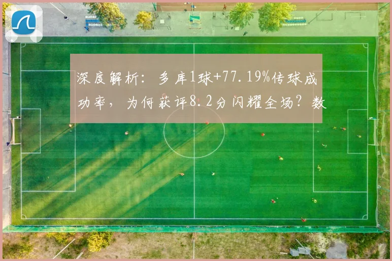 深度解析：多库1球+77.19%传球成功率，为何获评8.2分闪耀全场？数据详解